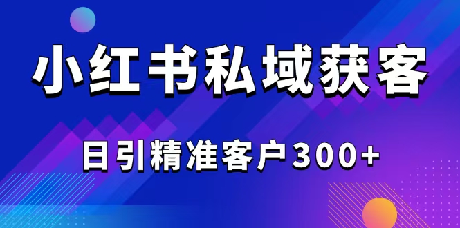 2025最新小红书平台引流获客截流自热玩法讲解，日引精准客户300+-随风资源网