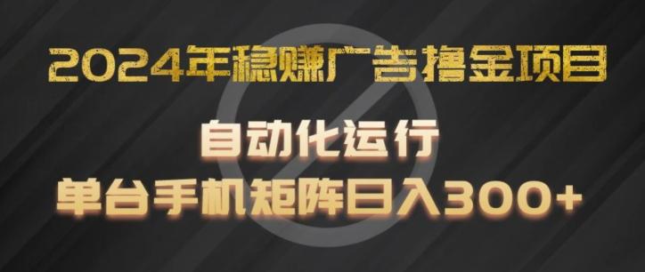 2024年稳赚广告撸金项目，全程自动化运行，单台手机就可以矩阵操作，日入300+【揭秘】-随风资源网