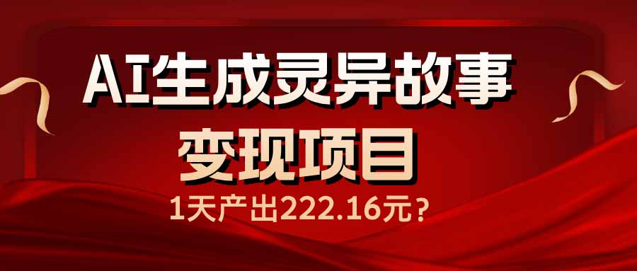 AI生成灵异故事变现项目，1天产出222.16元-随风资源网