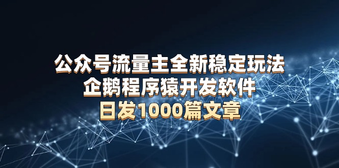 公众号流量主全新稳定玩法 企鹅程序猿开发软件 日发1000篇文章 无需AI改写-随风资源网
