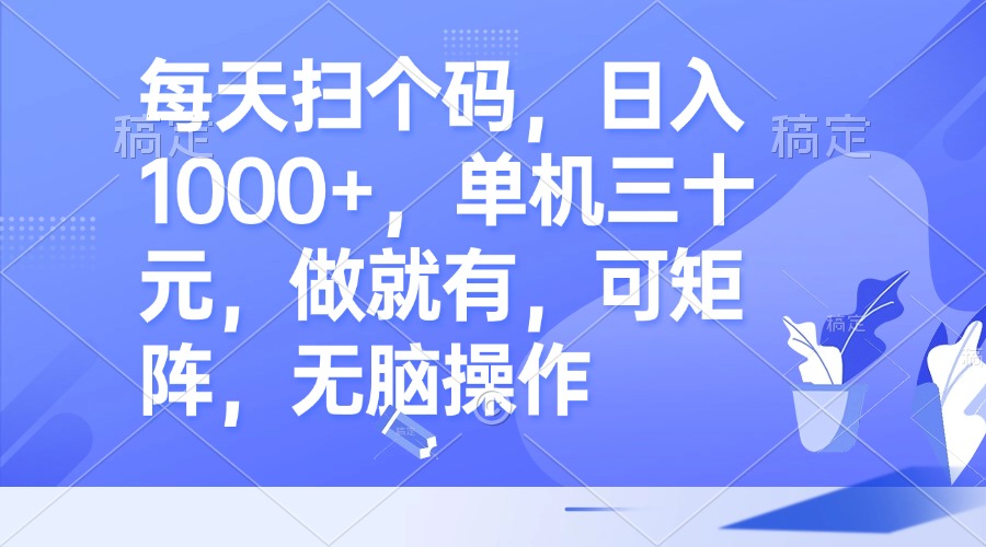 每天扫个码，日入1000+，单机三十元，做就有，可矩阵，无脑操作-随风资源网