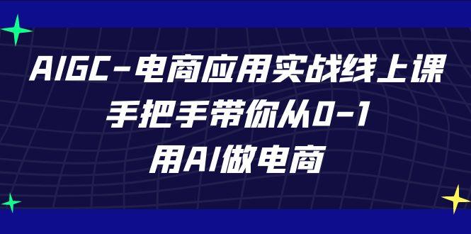AIGC电商应用实战线上课，手把手带你从0-1，用AI做电商(更新39节课)-随风资源网