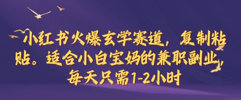 小红书火爆玄学赛道，复制粘贴，适合小白宝妈的兼职副业，每天只需1-2小时【揭秘】-随风资源网