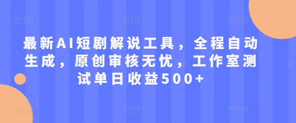 最新AI短剧解说工具，全程自动生成，原创审核无忧，工作室测试单日收益500+【揭秘】-随风资源网