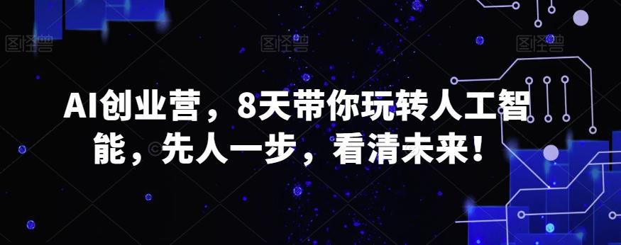 AI创业营，8天带你玩转人工智能，先人一步，看清未来！-随风资源网