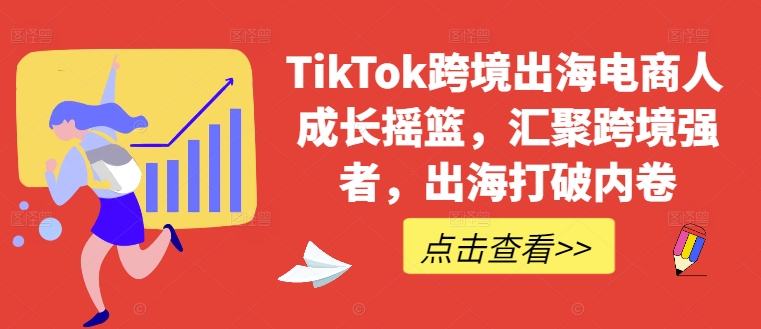 TikTok跨境出海电商人成长摇篮，汇聚跨境强者，出海打破内卷-随风资源网
