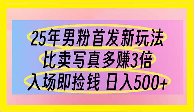 25年男粉首发新玩法 比卖写真赚的更多 入场即捡钱 日入500-随风资源网
