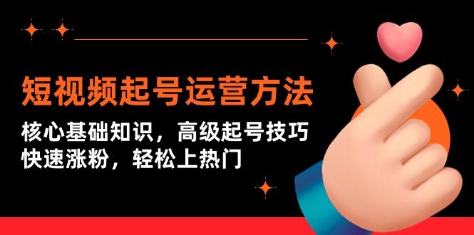 (9562期)短视频起号运营方法：核心基础知识，高级起号技巧，快速涨粉，轻松上热门-随风资源网