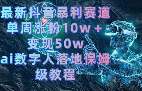 最新抖音暴利赛道，单周涨粉10w＋变现50w的ai数字人落地保姆级教程【揭秘】-随风资源网