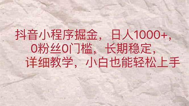 抖音小程序掘金，日人1000+，0粉丝0门槛，长期稳定，小白也能轻松上手-随风资源网