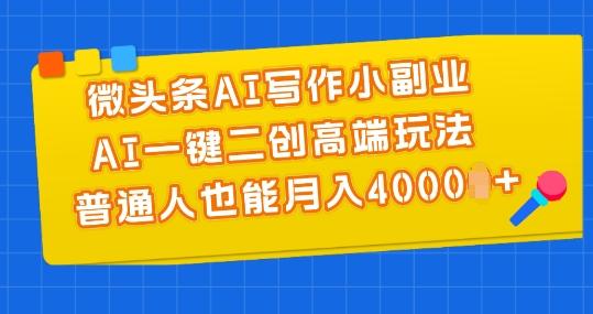 微头条AI写作小副业，AI一键二创高端玩法 普通人也能月入4000+【揭秘】-随风资源网