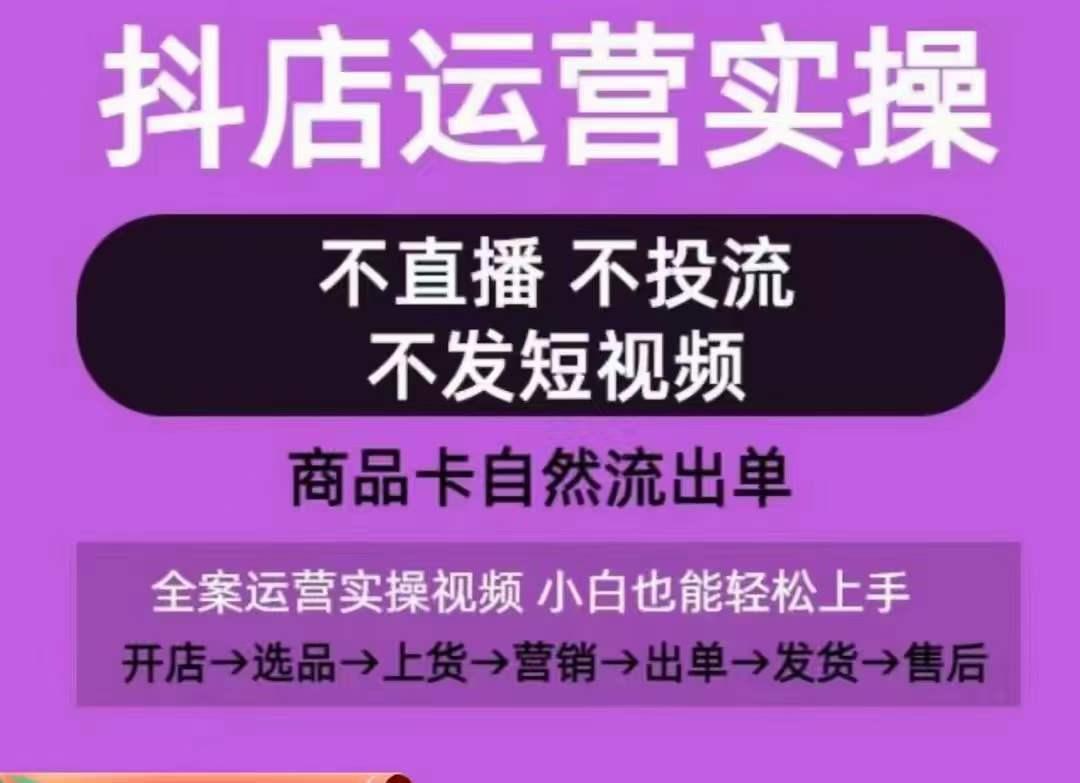 抖店运营实操课，从0-1起店视频全实操，不直播、不投流、不发短视频，商品卡自然流出单-随风资源网