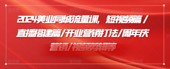 2024美业同城流量课，短视频篇 /直播搭建篇/开业营销打法/周年庆营销/视频剪辑等-随风资源网