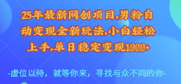 25年最新网创项目，男粉自动变现全新玩法，小白轻松上手，单日稳定变现多张【揭秘】-随风资源网