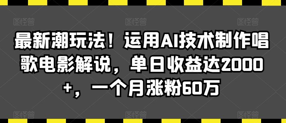 最新潮玩法！运用AI技术制作唱歌电影解说，单日收益达2000+，一个月涨粉60万【揭秘】-随风资源网
