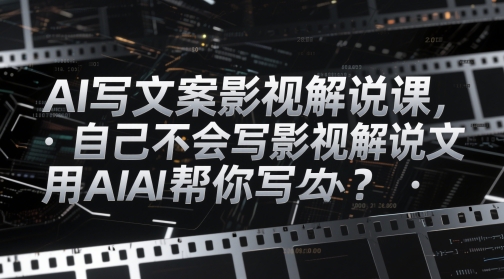 AI写文案影视解说课，自己不会写影视解说文案怎么办？用AI帮你写-随风资源网