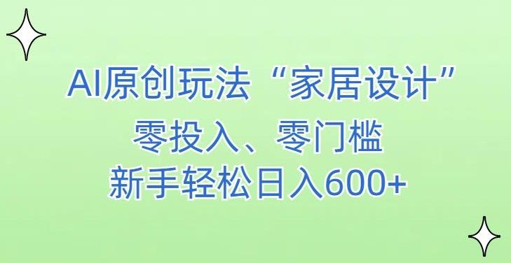 AI家居设计，简单好上手，新手小白什么也不会的，都可以轻松日入500+【揭秘】-随风资源网