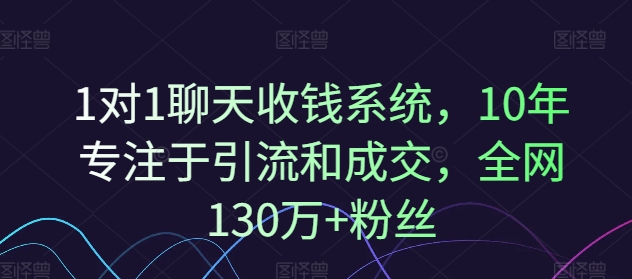 1对1聊天收钱系统，10年专注于引流和成交，全网130万+粉丝-随风资源网
