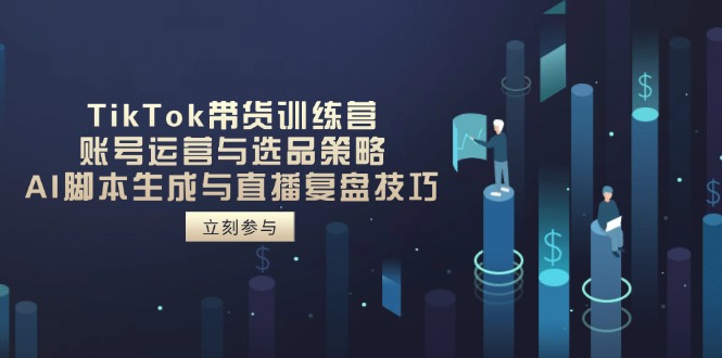 TikTok带货训练营，账号运营与选品策略，AI脚本生成与直播复盘技巧-随风资源网