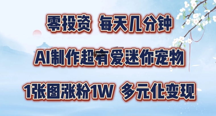 AI制作超有爱迷你宠物玩法，1张图涨粉1W，多元化变现，手把手交给你【揭秘】-随风资源网