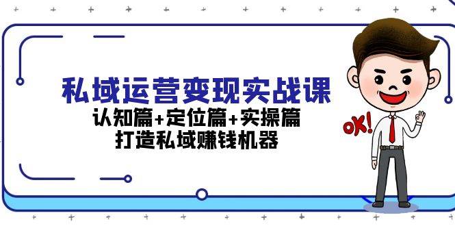 私域运营变现实战课：认知篇+定位篇+实操篇，打造私域赚钱机器-随风资源网
