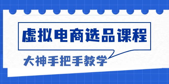 虚拟电商选品课程：解决选品难题，突破产品客单天花板，打造高利润电商-随风资源网