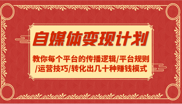 自媒体变现计划-教你每个平台的传播逻辑/平台规则/运营技巧/转化出几十种赚钱模式-随风资源网