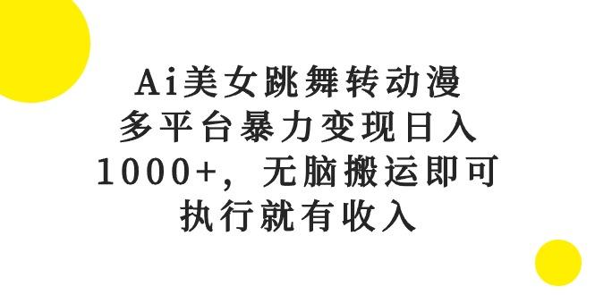 Ai美女跳舞转动漫，多平台暴力变现日入1000+，无脑搬运即可，执行就有收入-随风资源网