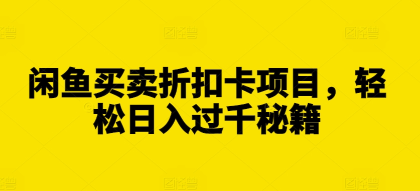 闲鱼买卖折扣卡项目，轻松日入过千秘籍【揭秘】-随风资源网