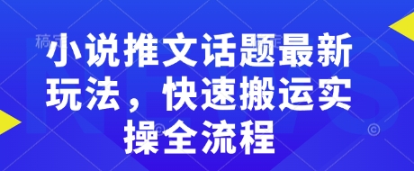小说推文话题最新玩法，快速搬运实操全流程-随风资源网