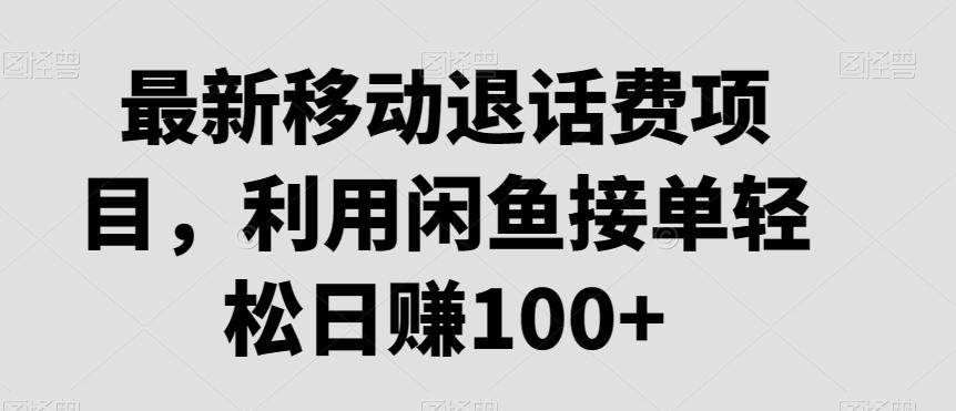 最新移动退话费项目，利用闲鱼接单轻松日赚100+-随风资源网