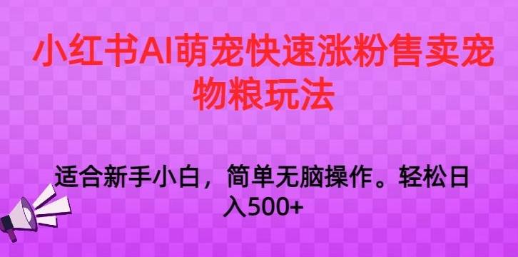 小红书AI萌宠快速涨粉售卖宠物粮玩法，日入1000+【揭秘】-随风资源网