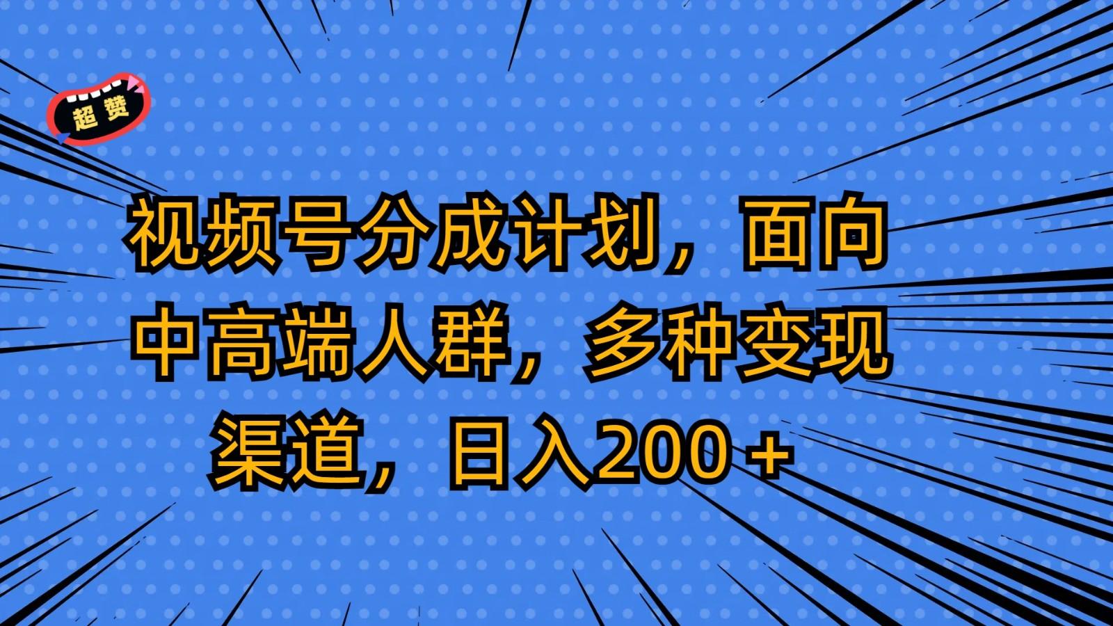 视频号分成计划，面向中高端人群，多种变现渠道，日入200＋-随风资源网