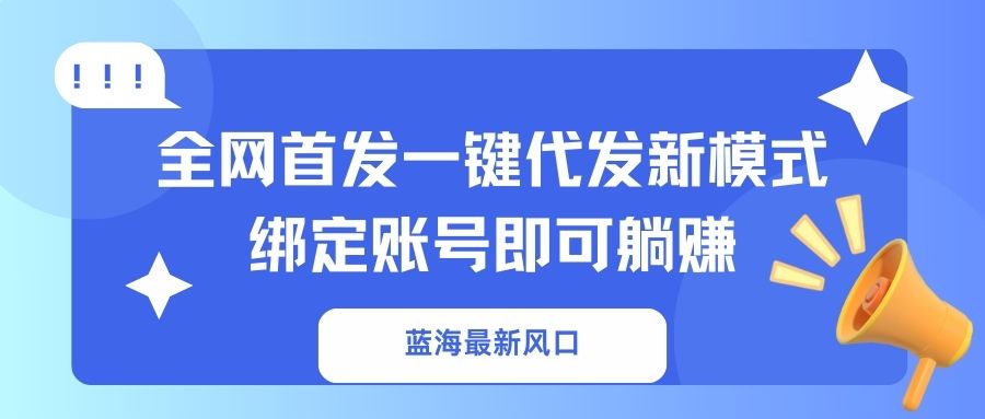 蓝海最新风口，全网首发一键代发新模式！绑定账号即可躺赚-随风资源网