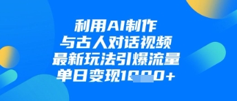利用AI制作与古人对话的视频，最新玩法引爆流量，单日变现1k-随风资源网