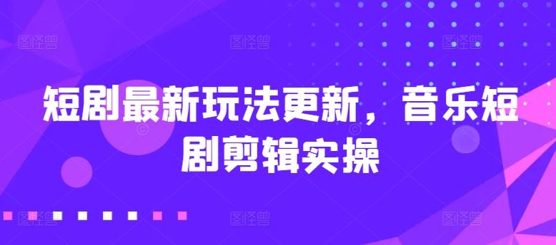 短剧最新玩法更新，音乐短剧剪辑实操【揭秘】-随风资源网