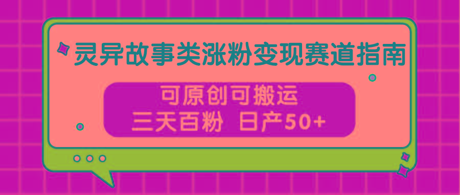 灵异故事类涨粉变现赛道指南，可原创可搬运，三天百粉 日产50+-随风资源网