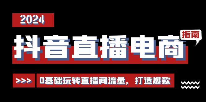 抖音直播电商运营必修课，0基础玩转直播间流量，打造爆款(29节)-随风资源网
