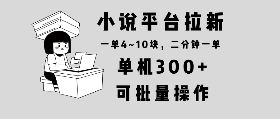 小说平台拉新，单机300+，两分钟一单4~10块，操作简单可批量。-随风资源网