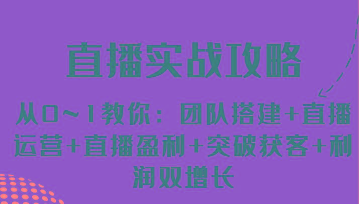 直播实战攻略 从0~1教你：团队搭建+直播运营+直播盈利+突破获客+利润双增长-随风资源网