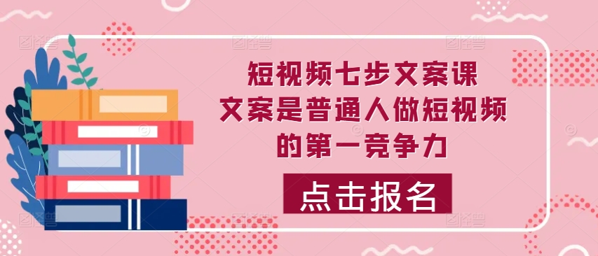 短视频七步文案课，文案是普通人做短视频的第一竞争力，如何写出划不走的文案-随风资源网