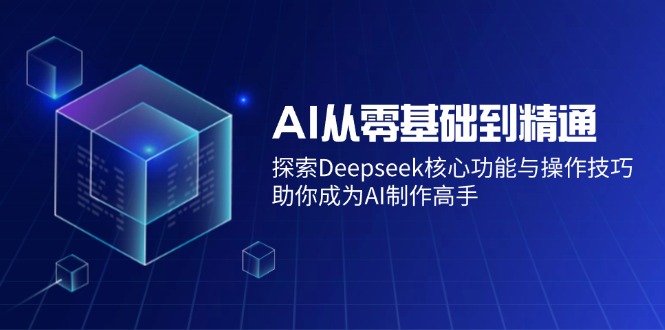 AI从零基础到精通：探索Deepseek核心功能与操作技巧，助你成为AI制作高手-随风资源网
