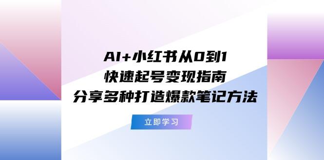 AI+小红书从0到1快速起号变现指南：分享多种打造爆款笔记方法-随风资源网