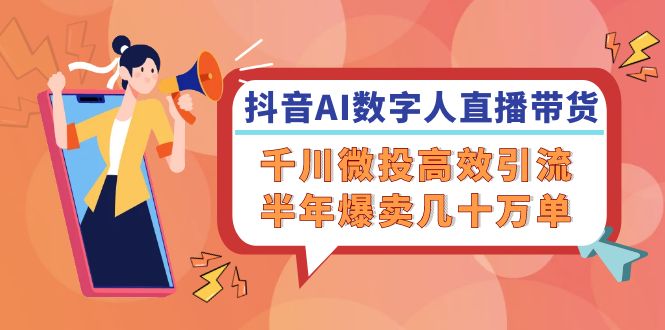 抖音AI-数字人直播带货，千川 微投高效引流，半年爆卖几十万单-随风资源网