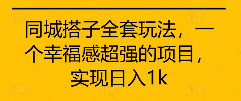同城搭子全套玩法，一个幸福感超强的项目，实现日入1k【揭秘】-随风资源网