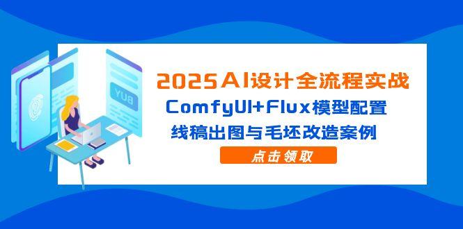 2025AI设计全流程实战：ComfyUI+Flux模型配置，线稿出图与毛坯改造案例-随风资源网