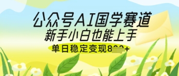 公众号AI国学爆文，国学赛道风口，新手小白也能轻松上手，单日稳定变现几张-随风资源网