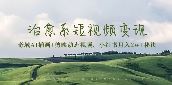 治愈系短视频变现：奇域AI插画+剪映动态视频，小红书月入2w+秘诀-随风资源网