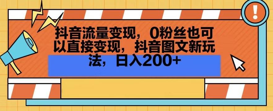 抖音流量变现，0粉丝也可以直接变现，抖音图文新玩法，日入200+【揭秘】-随风资源网