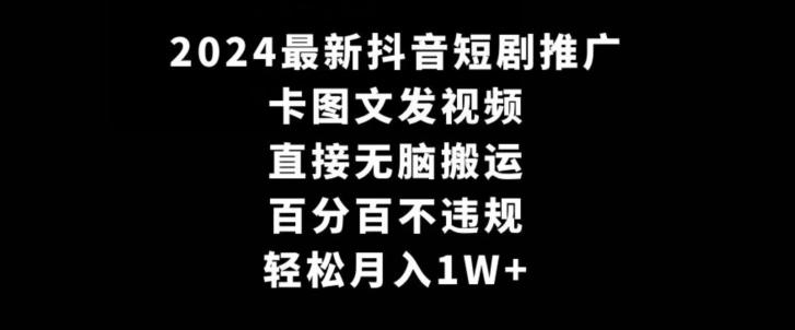 2024最新抖音短剧推广，卡图文发视频，直接无脑搬，百分百不违规，轻松月入1W+【揭秘】-随风资源网